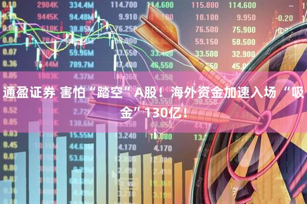 通盈证券 害怕“踏空”A股！海外资金加速入场 “吸金”130亿！