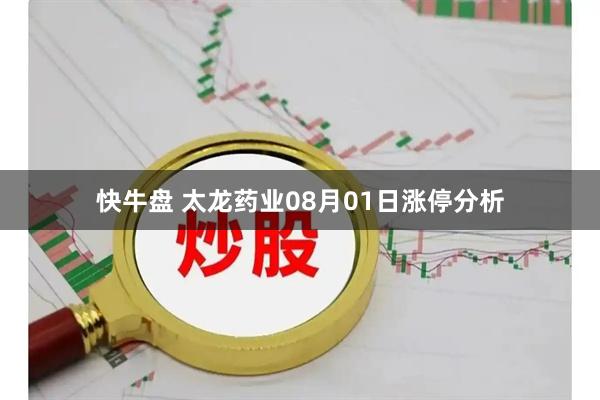 快牛盘 太龙药业08月01日涨停分析