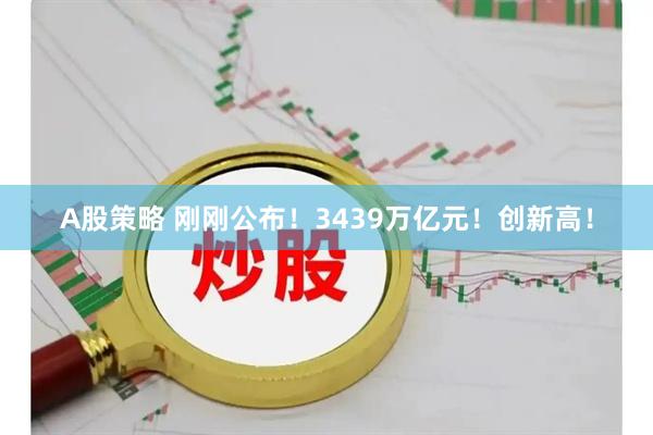 A股策略 刚刚公布！3439万亿元！创新高！