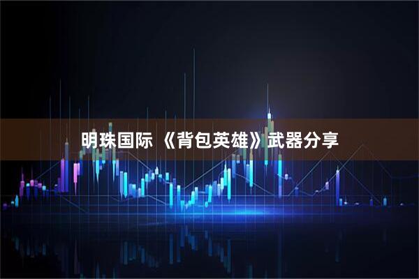 明珠国际 《背包英雄》武器分享